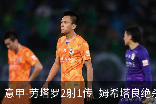 意甲-劳塔罗2射1传 姆希塔良绝杀 国际米兰4-3胜